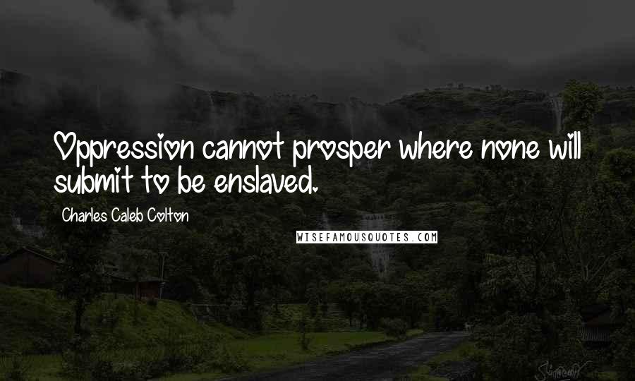 Charles Caleb Colton Quotes: Oppression cannot prosper where none will submit to be enslaved.