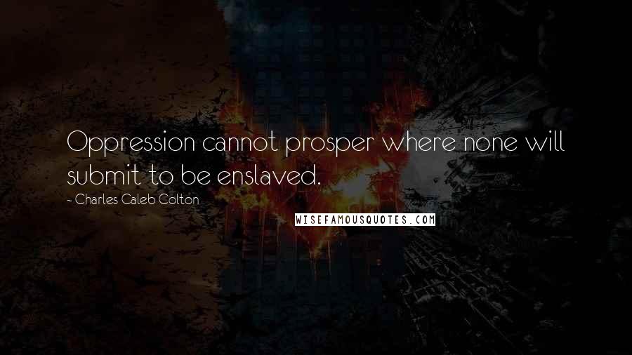 Charles Caleb Colton Quotes: Oppression cannot prosper where none will submit to be enslaved.