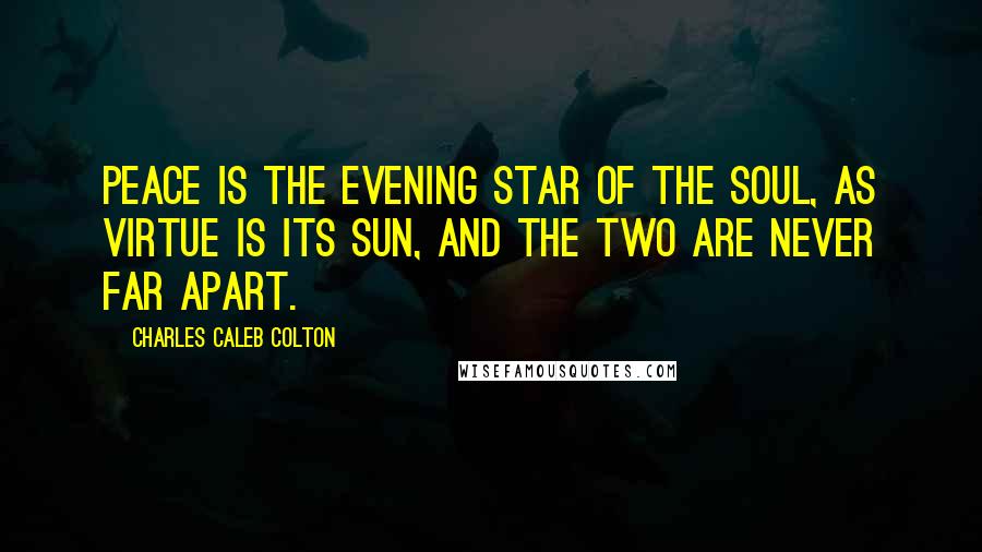 Charles Caleb Colton Quotes: Peace is the evening star of the soul, as virtue is its sun, and the two are never far apart.