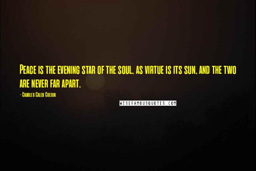 Charles Caleb Colton Quotes: Peace is the evening star of the soul, as virtue is its sun, and the two are never far apart.