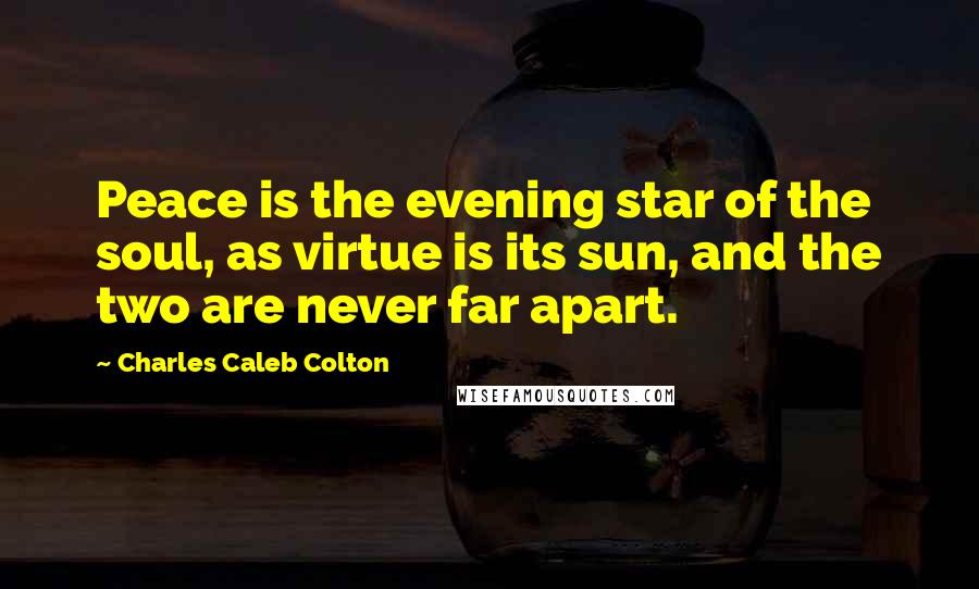 Charles Caleb Colton Quotes: Peace is the evening star of the soul, as virtue is its sun, and the two are never far apart.