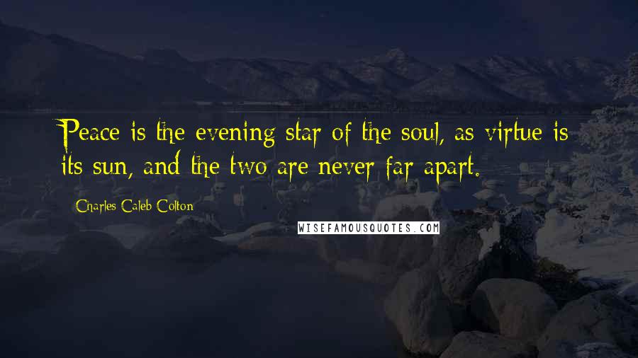 Charles Caleb Colton Quotes: Peace is the evening star of the soul, as virtue is its sun, and the two are never far apart.