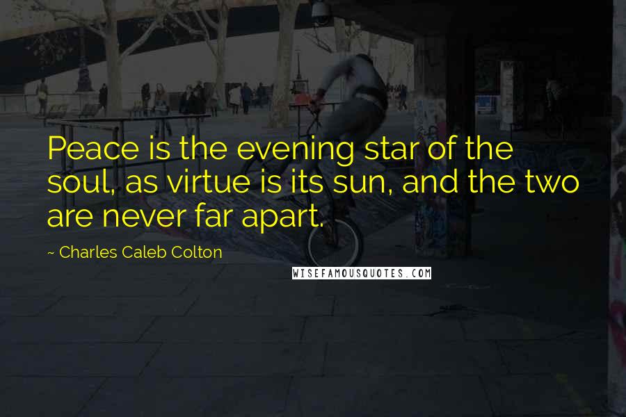 Charles Caleb Colton Quotes: Peace is the evening star of the soul, as virtue is its sun, and the two are never far apart.