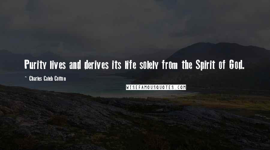 Charles Caleb Colton Quotes: Purity lives and derives its life solely from the Spirit of God.