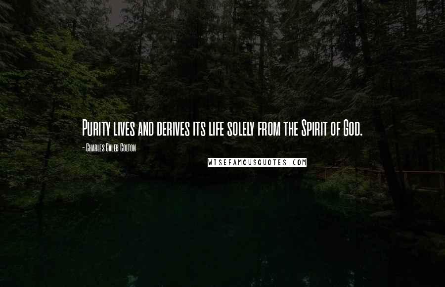 Charles Caleb Colton Quotes: Purity lives and derives its life solely from the Spirit of God.