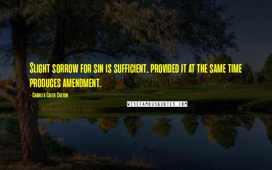 Charles Caleb Colton Quotes: Slight sorrow for sin is sufficient, provided it at the same time produces amendment.