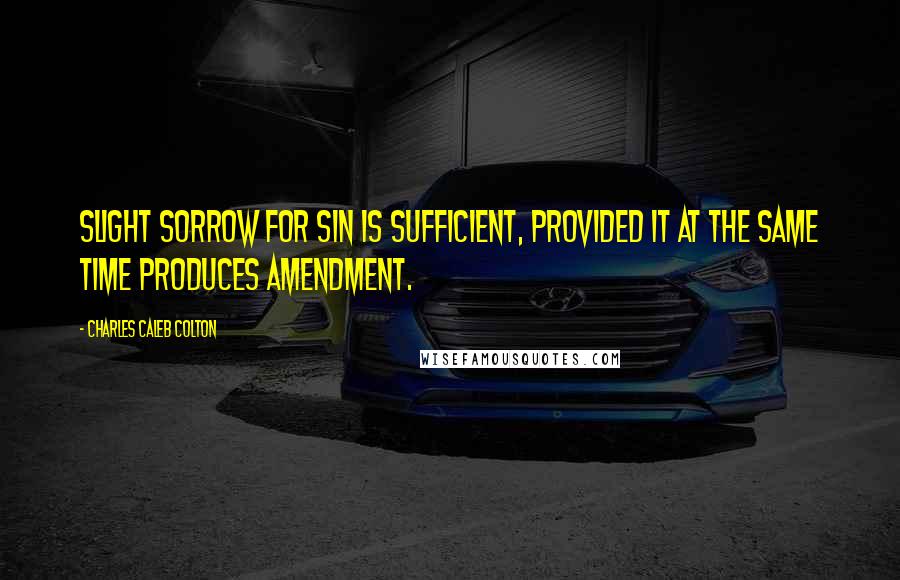 Charles Caleb Colton Quotes: Slight sorrow for sin is sufficient, provided it at the same time produces amendment.