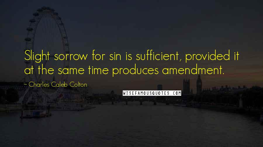 Charles Caleb Colton Quotes: Slight sorrow for sin is sufficient, provided it at the same time produces amendment.