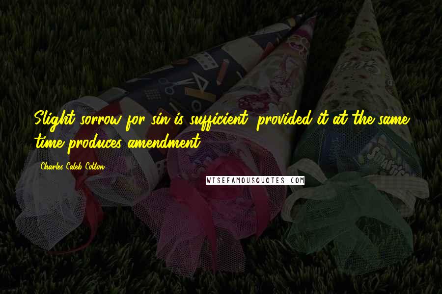 Charles Caleb Colton Quotes: Slight sorrow for sin is sufficient, provided it at the same time produces amendment.