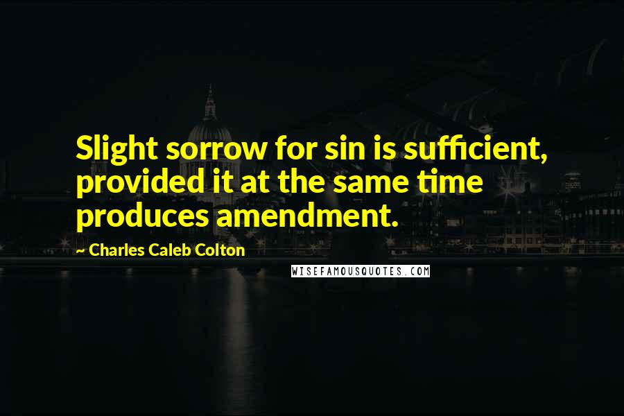 Charles Caleb Colton Quotes: Slight sorrow for sin is sufficient, provided it at the same time produces amendment.