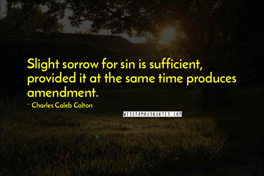 Charles Caleb Colton Quotes: Slight sorrow for sin is sufficient, provided it at the same time produces amendment.