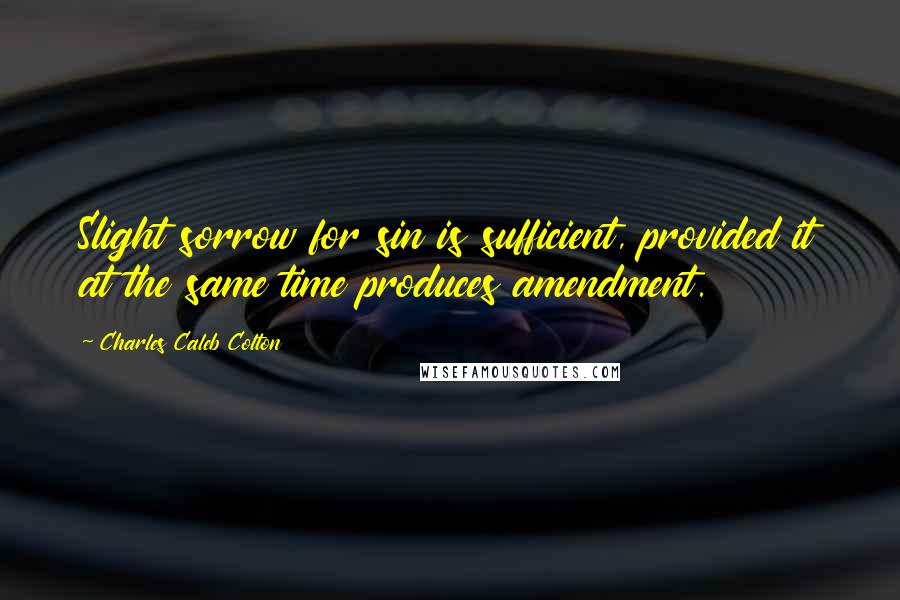 Charles Caleb Colton Quotes: Slight sorrow for sin is sufficient, provided it at the same time produces amendment.