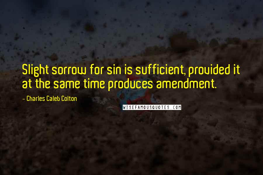 Charles Caleb Colton Quotes: Slight sorrow for sin is sufficient, provided it at the same time produces amendment.