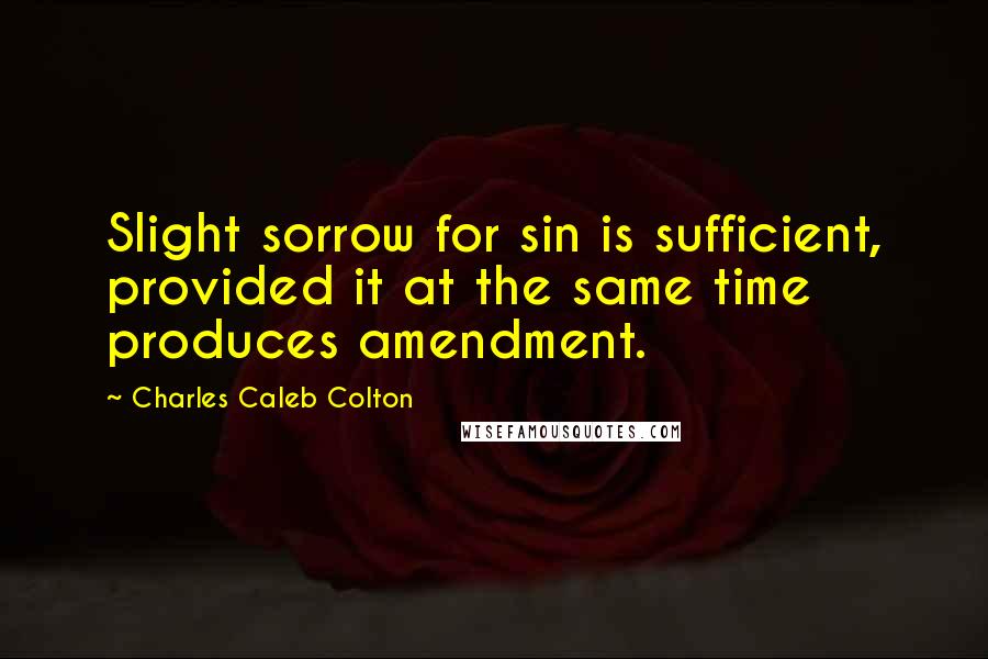 Charles Caleb Colton Quotes: Slight sorrow for sin is sufficient, provided it at the same time produces amendment.