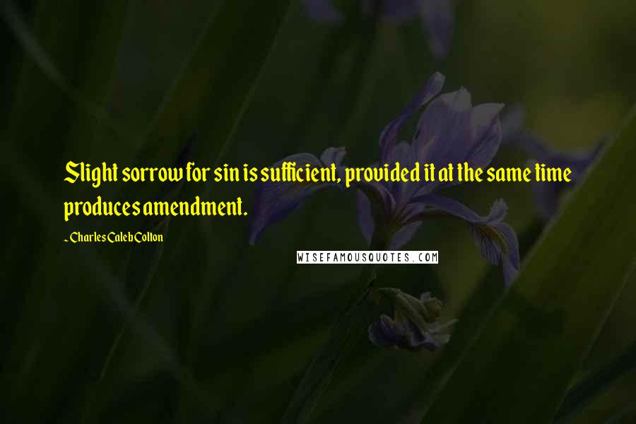Charles Caleb Colton Quotes: Slight sorrow for sin is sufficient, provided it at the same time produces amendment.