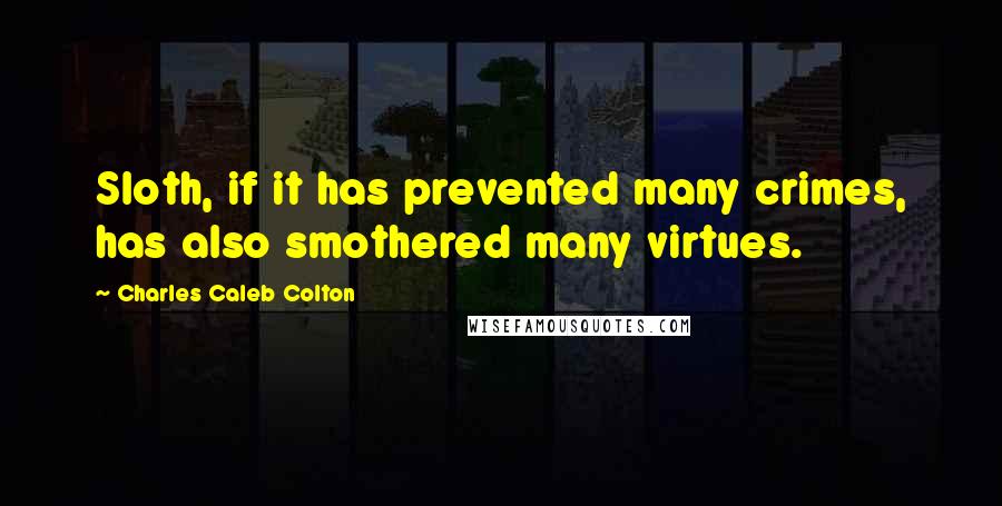 Charles Caleb Colton Quotes: Sloth, if it has prevented many crimes, has also smothered many virtues.