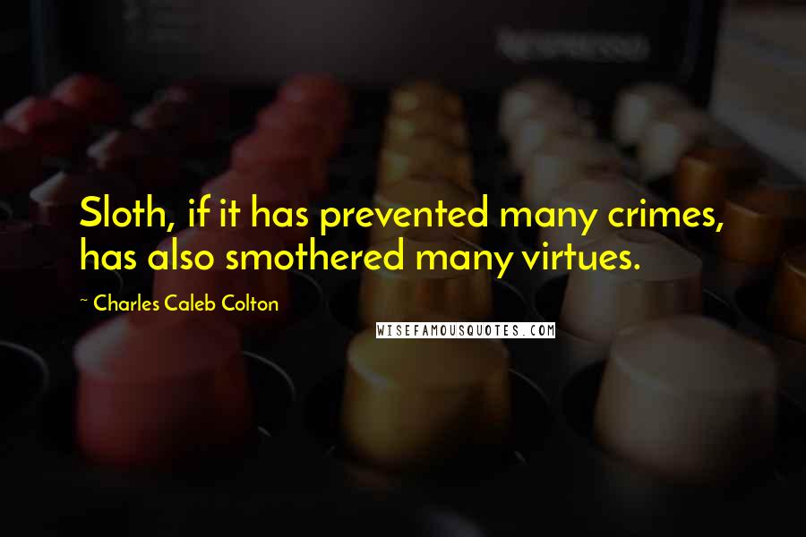 Charles Caleb Colton Quotes: Sloth, if it has prevented many crimes, has also smothered many virtues.