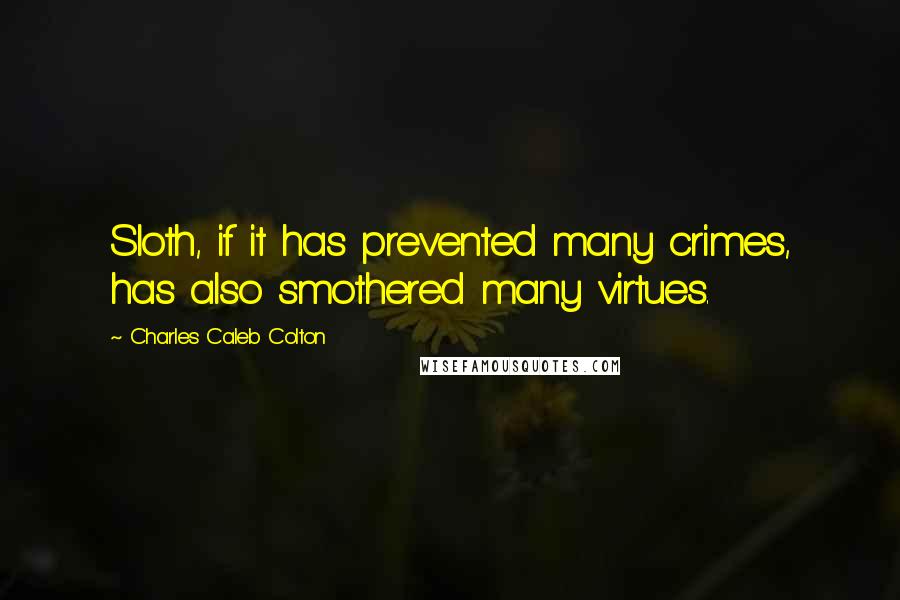 Charles Caleb Colton Quotes: Sloth, if it has prevented many crimes, has also smothered many virtues.