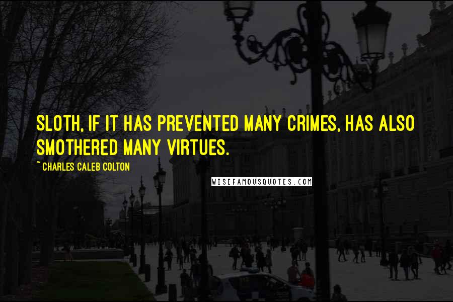 Charles Caleb Colton Quotes: Sloth, if it has prevented many crimes, has also smothered many virtues.