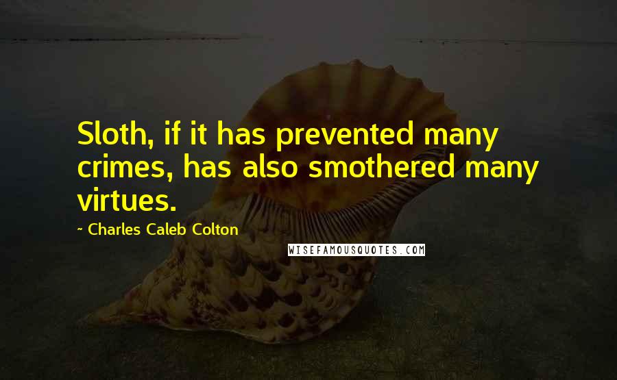 Charles Caleb Colton Quotes: Sloth, if it has prevented many crimes, has also smothered many virtues.