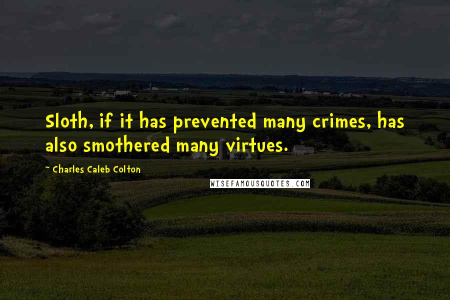 Charles Caleb Colton Quotes: Sloth, if it has prevented many crimes, has also smothered many virtues.
