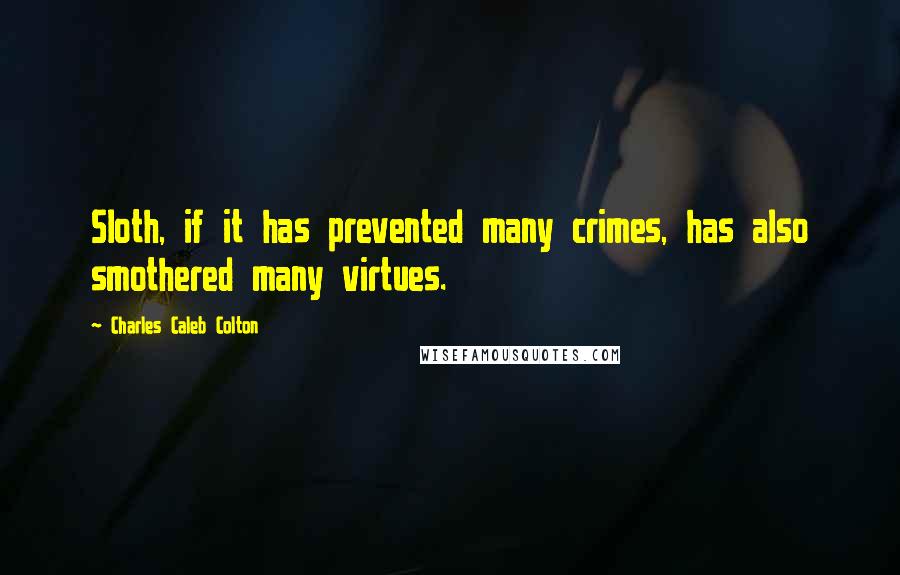 Charles Caleb Colton Quotes: Sloth, if it has prevented many crimes, has also smothered many virtues.