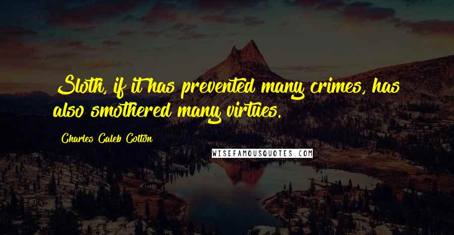 Charles Caleb Colton Quotes: Sloth, if it has prevented many crimes, has also smothered many virtues.