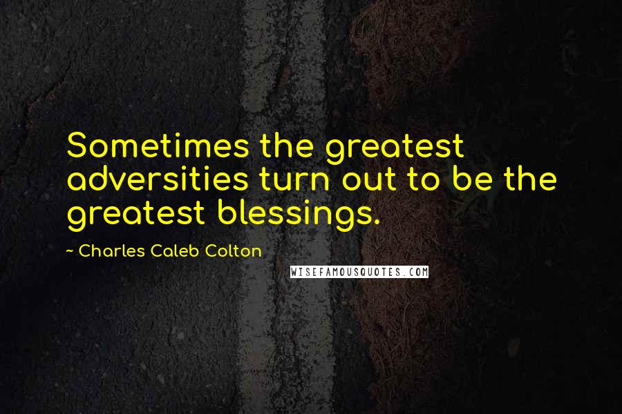 Charles Caleb Colton Quotes: Sometimes the greatest adversities turn out to be the greatest blessings.