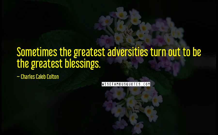 Charles Caleb Colton Quotes: Sometimes the greatest adversities turn out to be the greatest blessings.