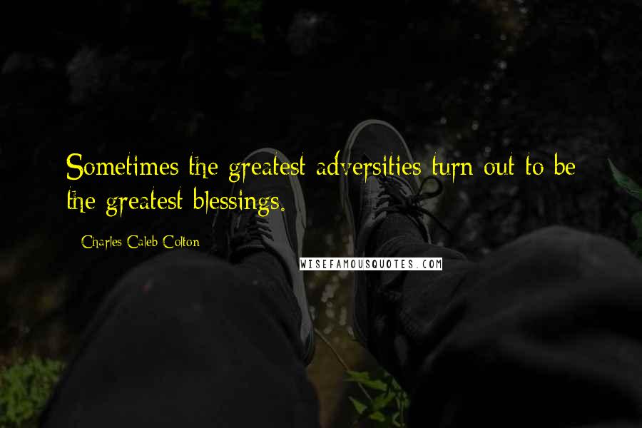 Charles Caleb Colton Quotes: Sometimes the greatest adversities turn out to be the greatest blessings.