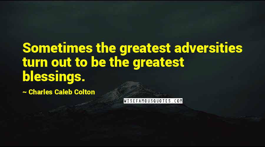 Charles Caleb Colton Quotes: Sometimes the greatest adversities turn out to be the greatest blessings.