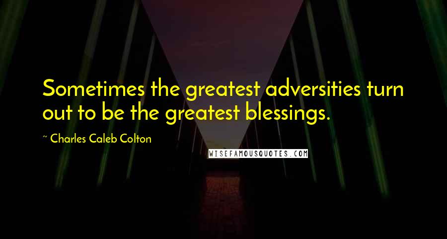 Charles Caleb Colton Quotes: Sometimes the greatest adversities turn out to be the greatest blessings.