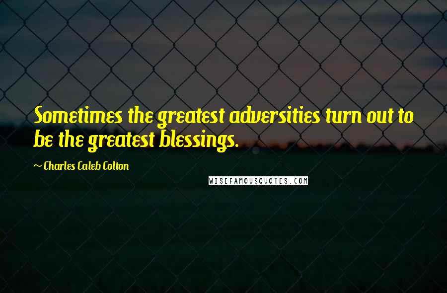 Charles Caleb Colton Quotes: Sometimes the greatest adversities turn out to be the greatest blessings.