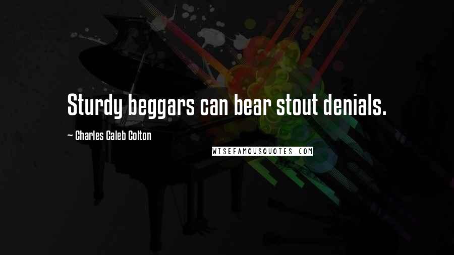 Charles Caleb Colton Quotes: Sturdy beggars can bear stout denials.