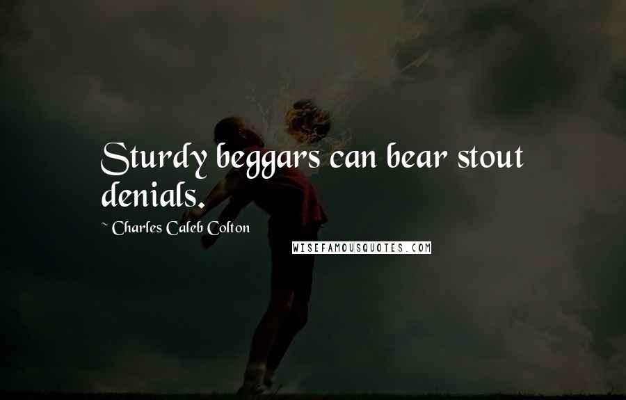 Charles Caleb Colton Quotes: Sturdy beggars can bear stout denials.