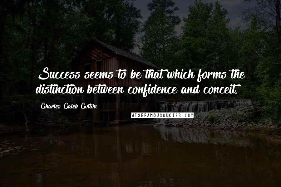 Charles Caleb Colton Quotes: Success seems to be that which forms the distinction between confidence and conceit.