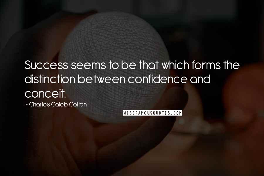 Charles Caleb Colton Quotes: Success seems to be that which forms the distinction between confidence and conceit.