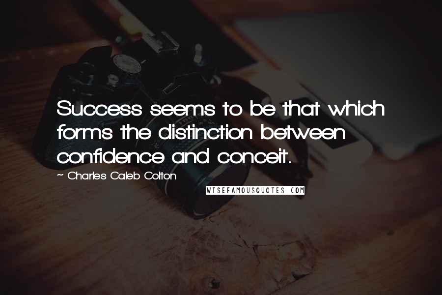 Charles Caleb Colton Quotes: Success seems to be that which forms the distinction between confidence and conceit.