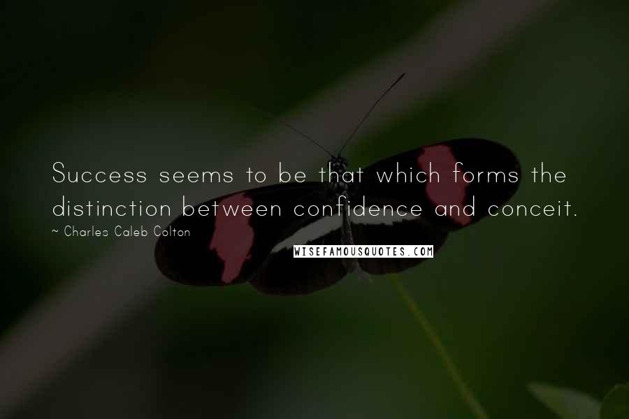 Charles Caleb Colton Quotes: Success seems to be that which forms the distinction between confidence and conceit.