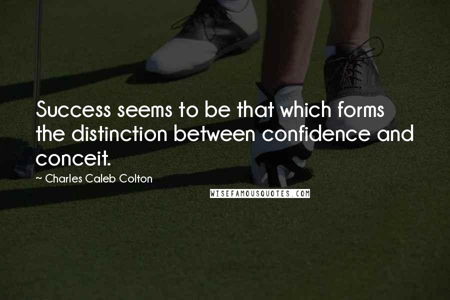 Charles Caleb Colton Quotes: Success seems to be that which forms the distinction between confidence and conceit.