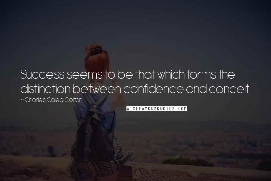 Charles Caleb Colton Quotes: Success seems to be that which forms the distinction between confidence and conceit.