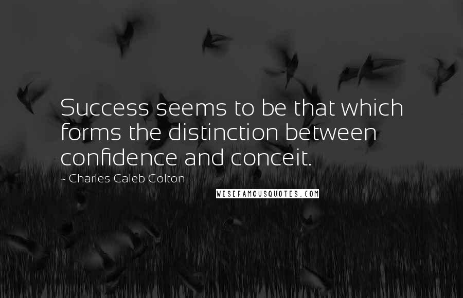 Charles Caleb Colton Quotes: Success seems to be that which forms the distinction between confidence and conceit.