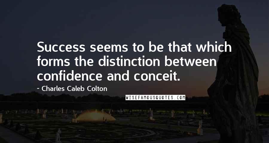 Charles Caleb Colton Quotes: Success seems to be that which forms the distinction between confidence and conceit.