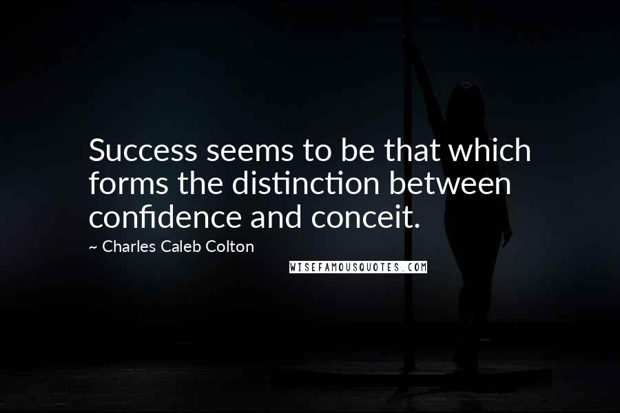 Charles Caleb Colton Quotes: Success seems to be that which forms the distinction between confidence and conceit.