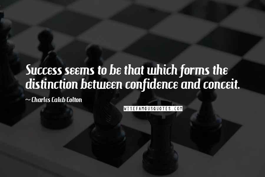 Charles Caleb Colton Quotes: Success seems to be that which forms the distinction between confidence and conceit.