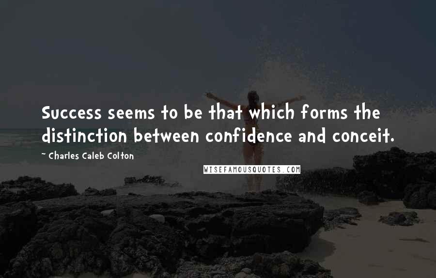 Charles Caleb Colton Quotes: Success seems to be that which forms the distinction between confidence and conceit.