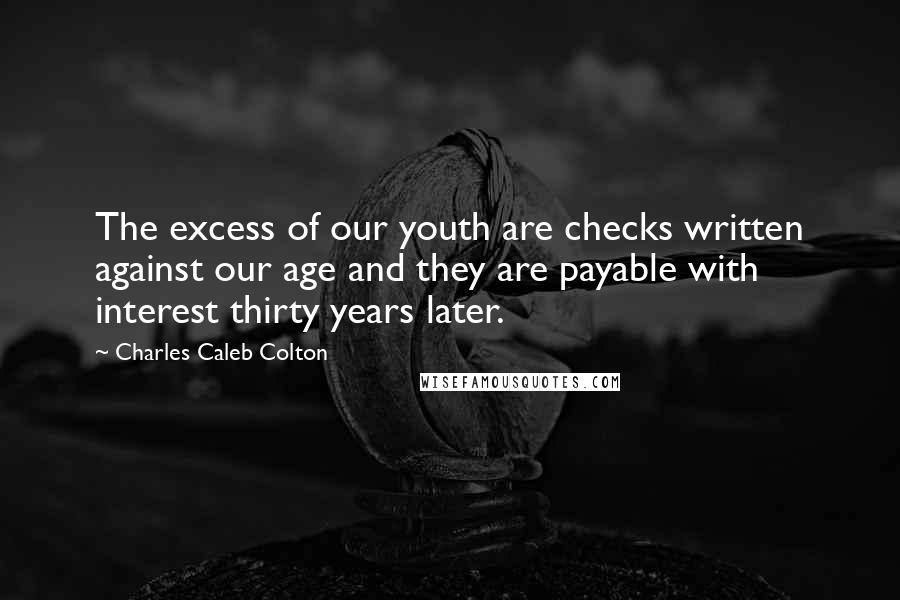 Charles Caleb Colton Quotes: The excess of our youth are checks written against our age and they are payable with interest thirty years later.