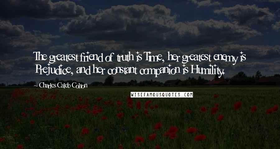 Charles Caleb Colton Quotes: The greatest friend of truth is Time, her greatest enemy is Prejudice, and her constant companion is Humility.