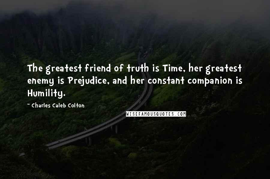 Charles Caleb Colton Quotes: The greatest friend of truth is Time, her greatest enemy is Prejudice, and her constant companion is Humility.