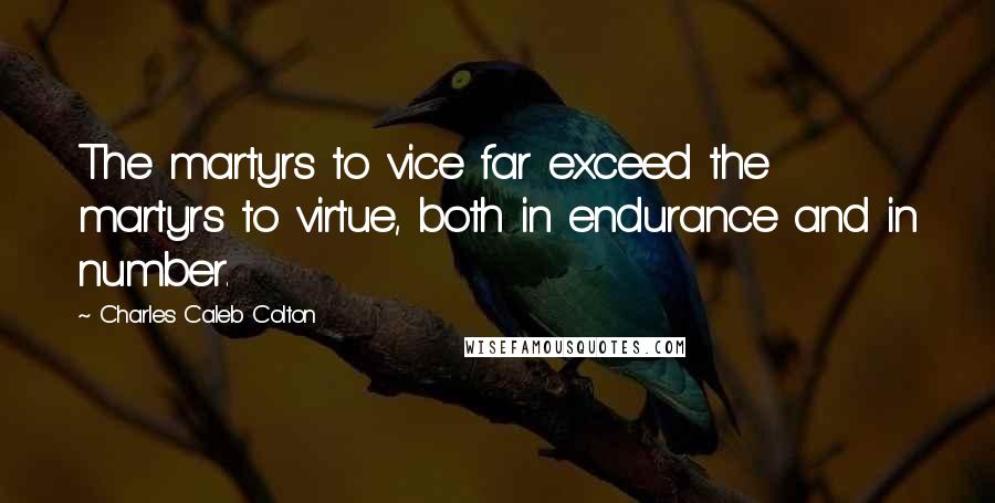 Charles Caleb Colton Quotes: The martyrs to vice far exceed the martyrs to virtue, both in endurance and in number.